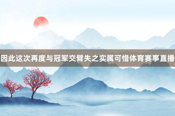 因此这次再度与冠军交臂失之实属可惜体育赛事直播