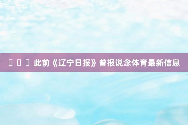 ​​​此前《辽宁日报》曾报说念体育最新信息