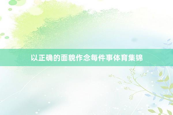 以正确的面貌作念每件事体育集锦