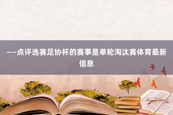 ——点评选赛足协杯的赛事是单轮淘汰赛体育最新信息