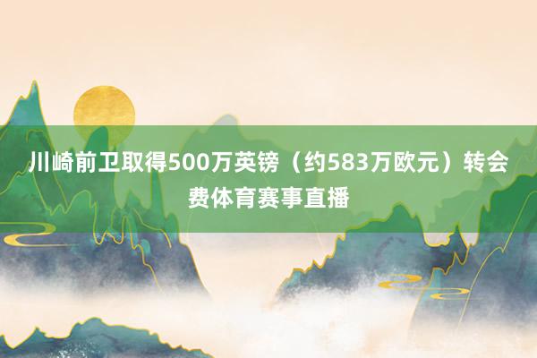 川崎前卫取得500万英镑（约583万欧元）转会费体育赛事直播