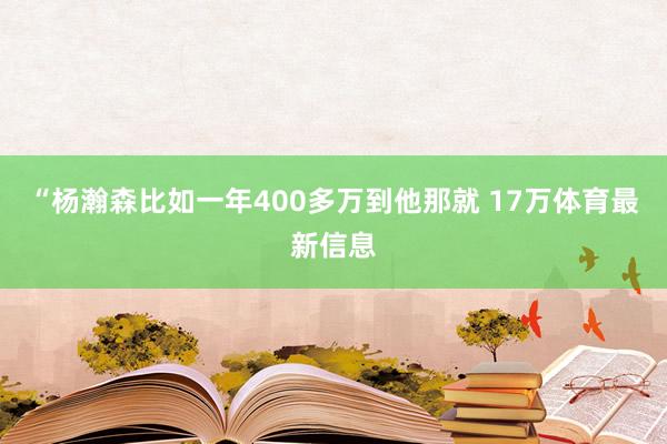 “杨瀚森比如一年400多万到他那就 17万体育最新信息