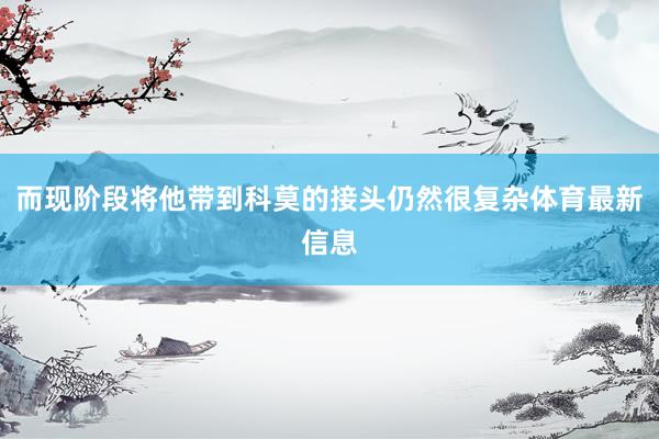 而现阶段将他带到科莫的接头仍然很复杂体育最新信息