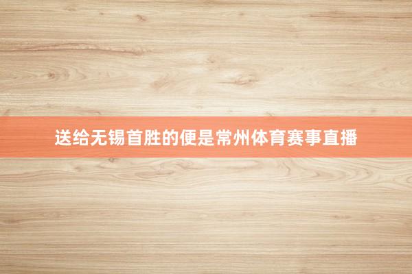 送给无锡首胜的便是常州体育赛事直播