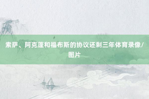 索萨、阿克蓬和福布斯的协议还剩三年体育录像/图片