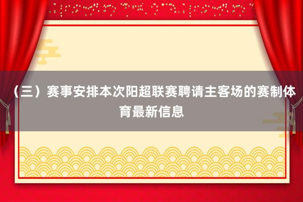 （三）赛事安排本次阳超联赛聘请主客场的赛制体育最新信息