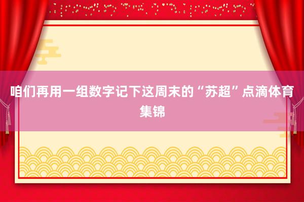 咱们再用一组数字记下这周末的“苏超”点滴体育集锦