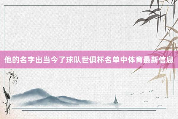 他的名字出当今了球队世俱杯名单中体育最新信息