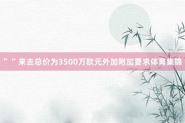 ”“ 来去总价为3500万欧元外加附加要求体育集锦