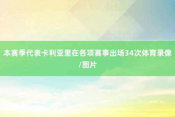 本赛季代表卡利亚里在各项赛事出场34次体育录像/图片