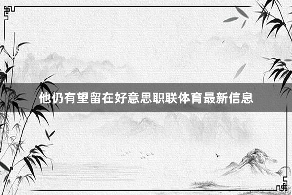 他仍有望留在好意思职联体育最新信息