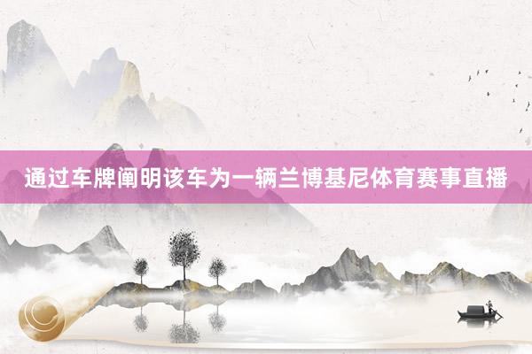 通过车牌阐明该车为一辆兰博基尼体育赛事直播