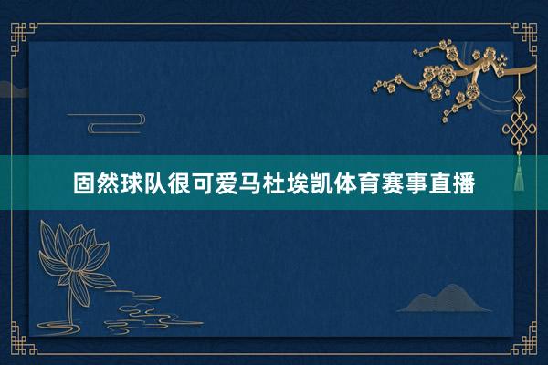 固然球队很可爱马杜埃凯体育赛事直播