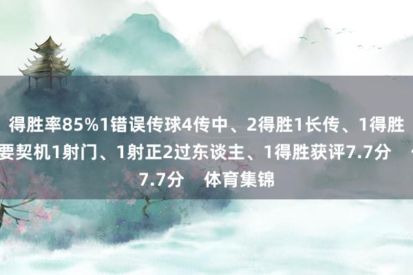 得胜率85%1错误传球4传中、2得胜1长传、1得胜1创造重要契机1射门、1射正2过东谈主、1得胜获评7.7分    体育集锦