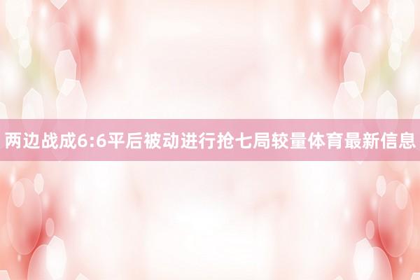 两边战成6:6平后被动进行抢七局较量体育最新信息