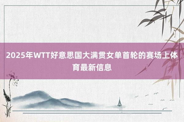 2025年WTT好意思国大满贯女单首轮的赛场上体育最新信息