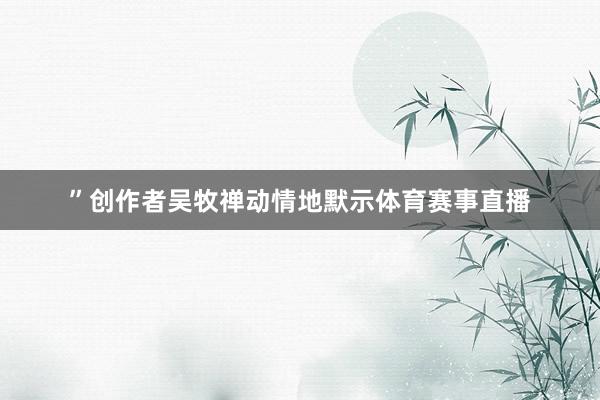 ”创作者吴牧禅动情地默示体育赛事直播