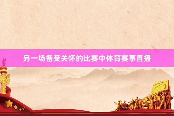 另一场备受关怀的比赛中体育赛事直播