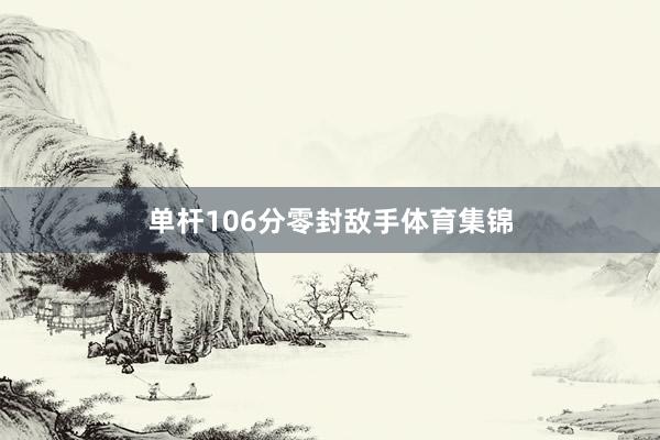 单杆106分零封敌手体育集锦