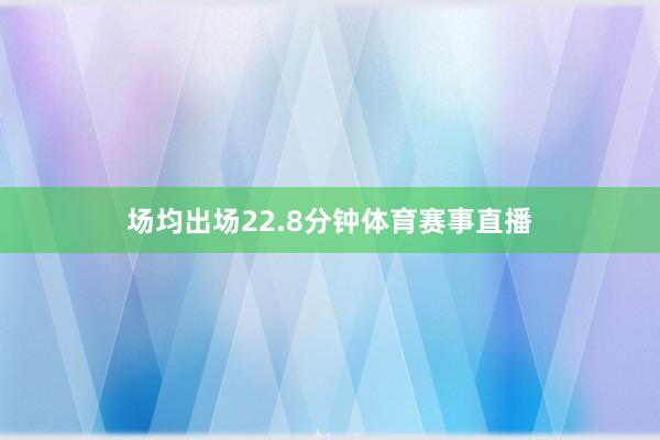 场均出场22.8分钟体育赛事直播