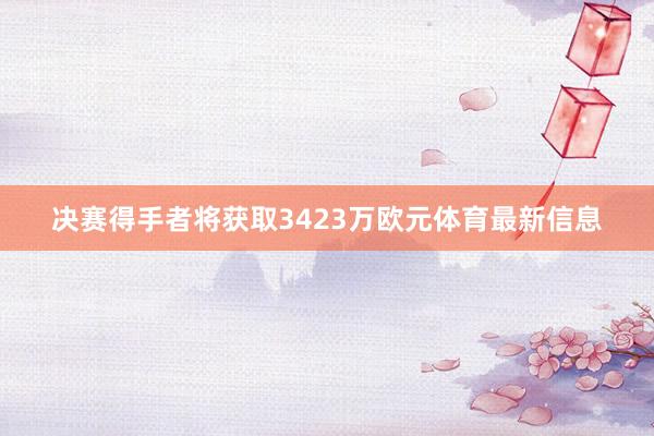 决赛得手者将获取3423万欧元体育最新信息