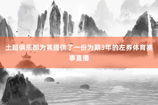 土超俱乐部为其提供了一份为期3年的左券体育赛事直播