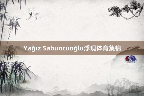 Yağız Sabuncuoğlu浮现体育集锦