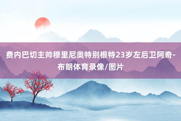 费内巴切主帅穆里尼奥特别根特23岁左后卫阿奇-布朗体育录像/图片