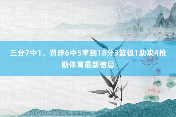 三分7中1、罚球6中5拿到18分3篮板1助攻4抢断体育最新信息