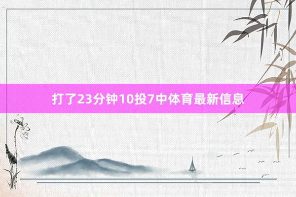 打了23分钟10投7中体育最新信息