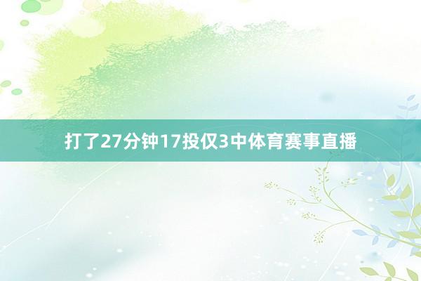 打了27分钟17投仅3中体育赛事直播