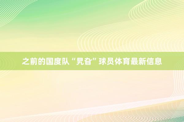 之前的国度队“旯旮”球员体育最新信息