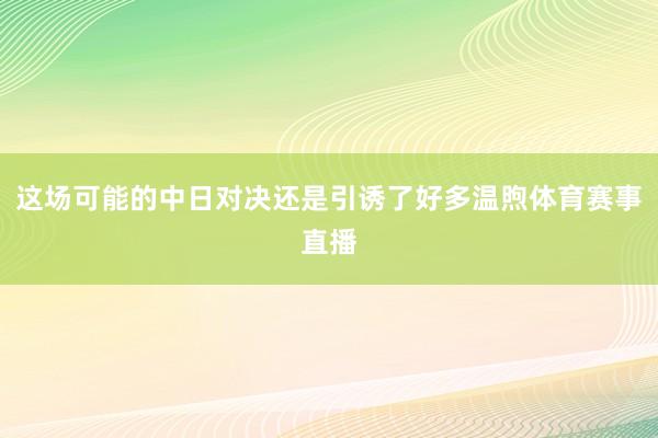 这场可能的中日对决还是引诱了好多温煦体育赛事直播