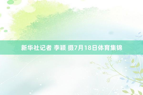 新华社记者 李颖 摄7月18日体育集锦