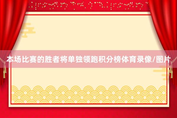 本场比赛的胜者将单独领跑积分榜体育录像/图片