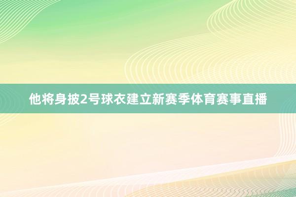 他将身披2号球衣建立新赛季体育赛事直播