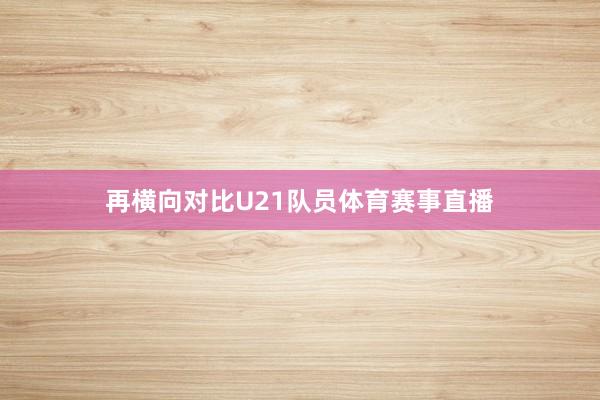 再横向对比U21队员体育赛事直播