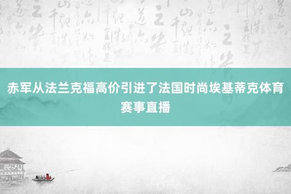 赤军从法兰克福高价引进了法国时尚埃基蒂克体育赛事直播
