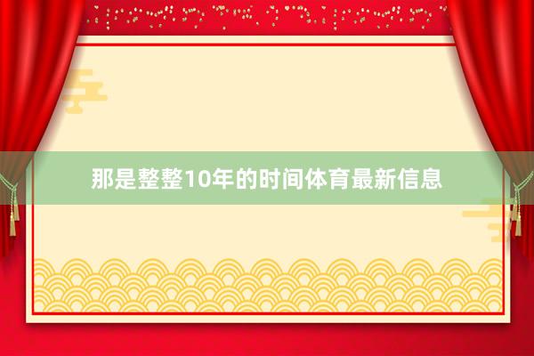 那是整整10年的时间体育最新信息