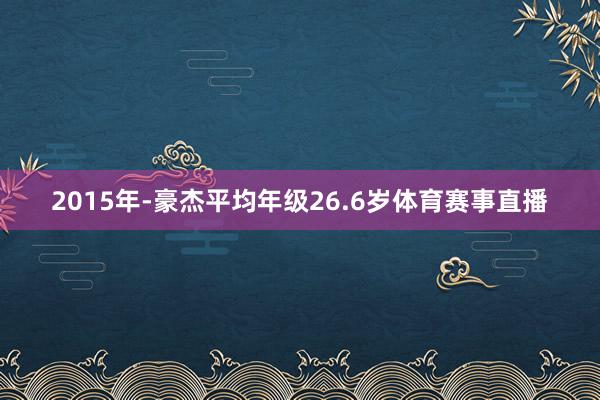 2015年-豪杰平均年级26.6岁体育赛事直播
