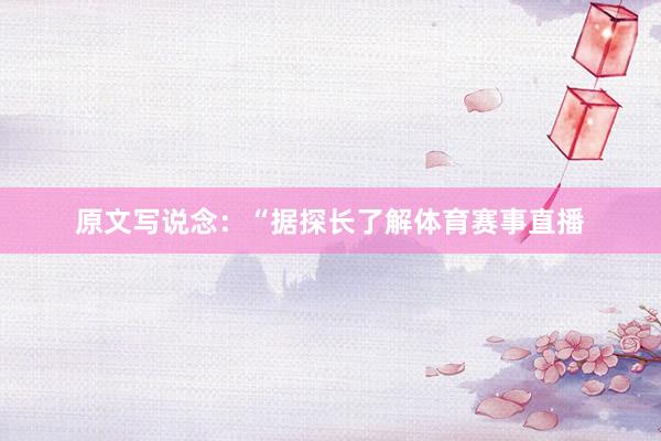 原文写说念：“据探长了解体育赛事直播