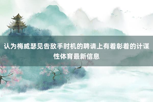 认为梅威瑟见告敌手时机的聘请上有着彰着的计谋性体育最新信息
