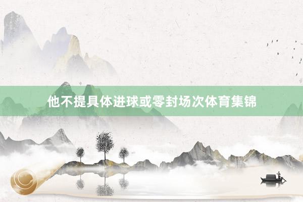 他不提具体进球或零封场次体育集锦