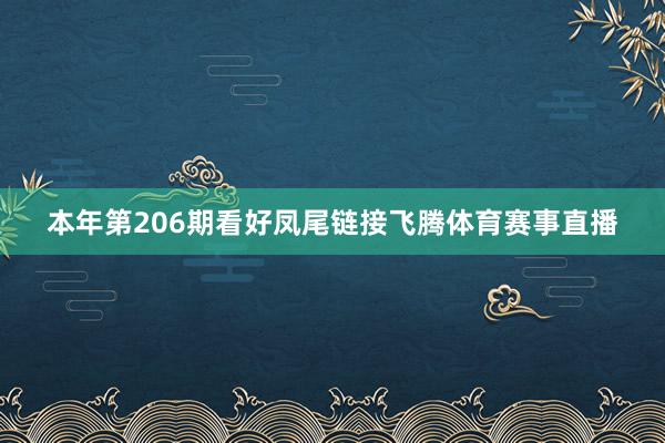 本年第206期看好凤尾链接飞腾体育赛事直播