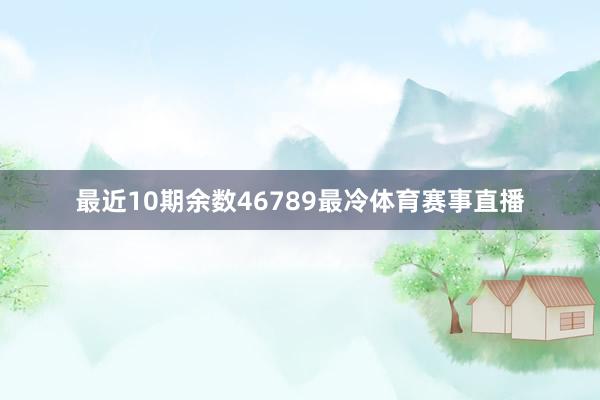 最近10期余数46789最冷体育赛事直播
