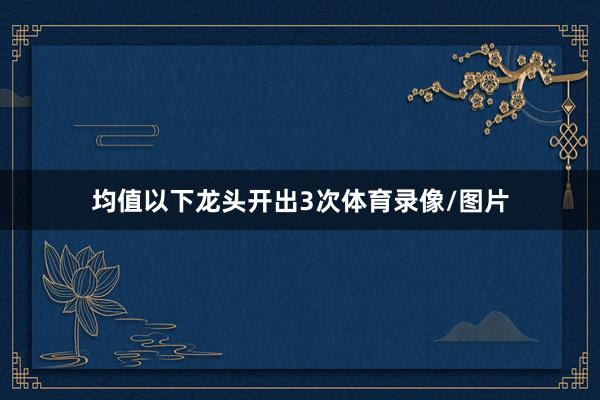 均值以下龙头开出3次体育录像/图片