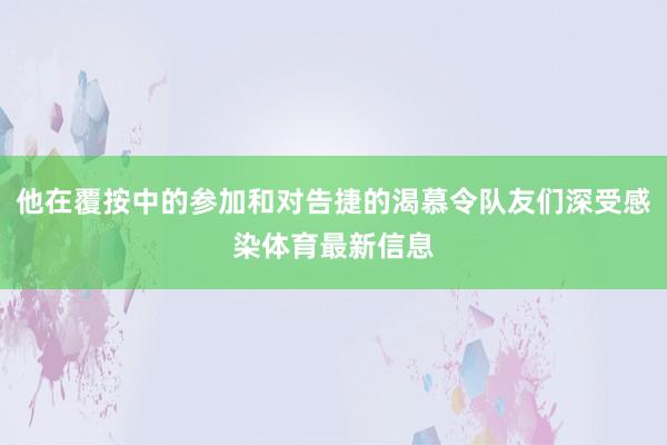 他在覆按中的参加和对告捷的渴慕令队友们深受感染体育最新信息