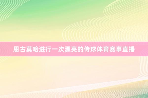 恩古莫哈进行一次漂亮的传球体育赛事直播
