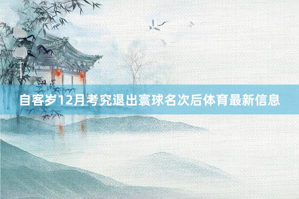 自客岁12月考究退出寰球名次后体育最新信息