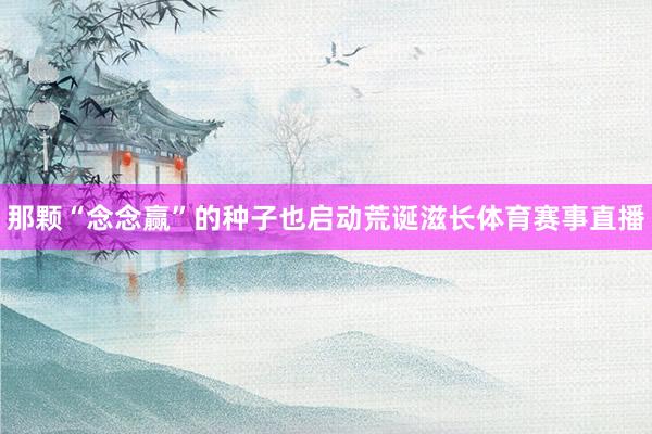 那颗“念念赢”的种子也启动荒诞滋长体育赛事直播